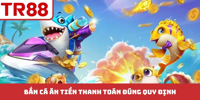 Bắn cá ăn tiền thanh toán đúng quy định