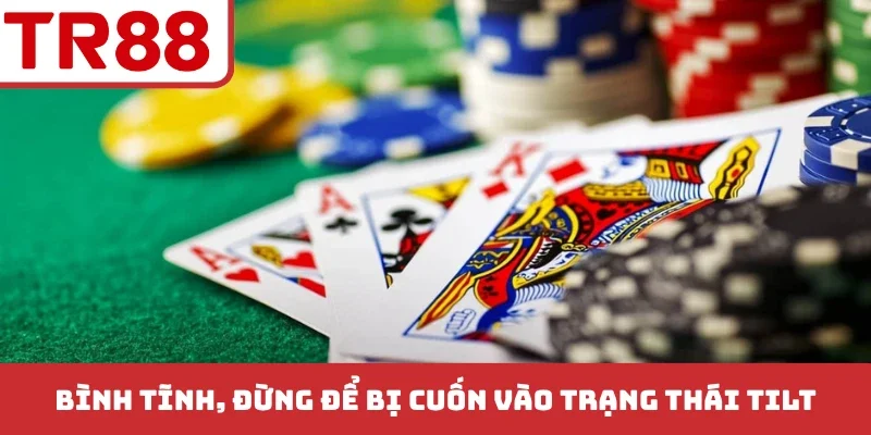 Bình tĩnh, đừng để bị cuốn vào trạng thái Tilt