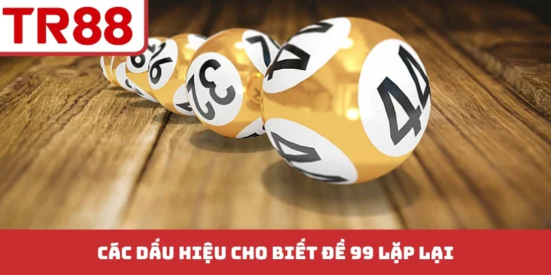 Các dấu hiệu cho biết đề 99 lặp lại
