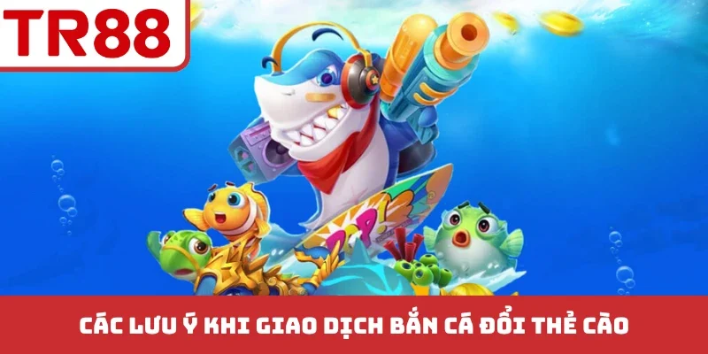 Các lưu ý khi giao dịch bắn cá đổi thẻ cào