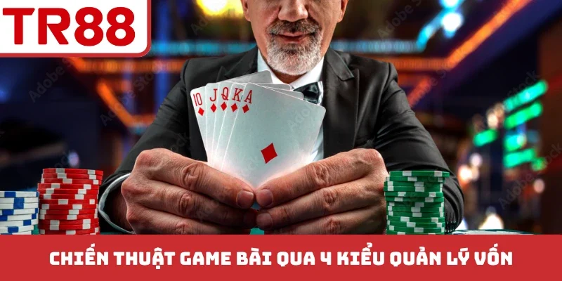 Chiến thuật game bài qua 4 kiểu quản lý vốn