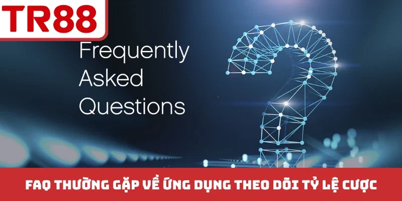 FAQ thường gặp về ứng dụng theo dõi tỷ lệ cược