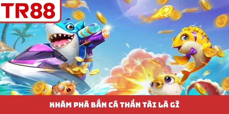 Khám phá bắn cá Thần Tài là gì