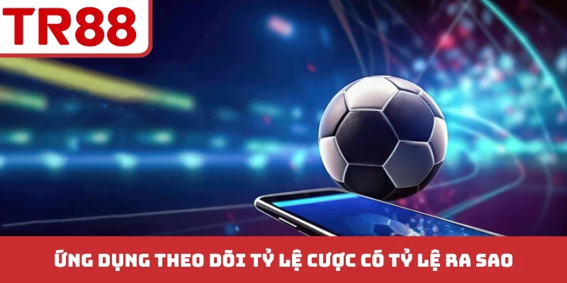 Ứng dụng theo dõi tỷ lệ cược có tỷ lệ ra sao?
