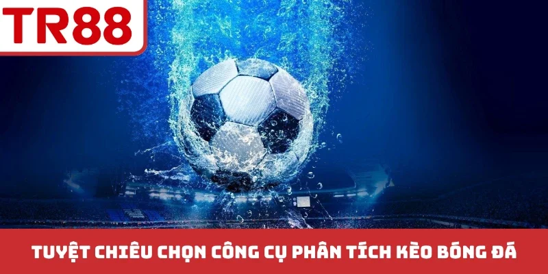 Tuyệt chiêu chọn công cụ phân tích kèo bóng đá