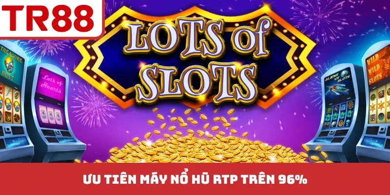 Ưu tiên máy nổ hũ RTP trên 96%