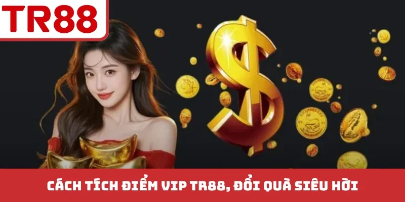 Cách tích điểm VIP TR88, đổi quà siêu hời