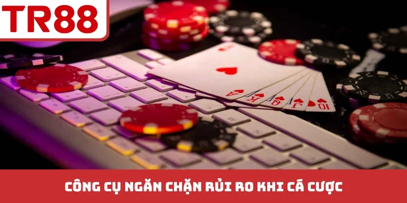 Công cụ ngăn chặn rủi ro khi cá cược