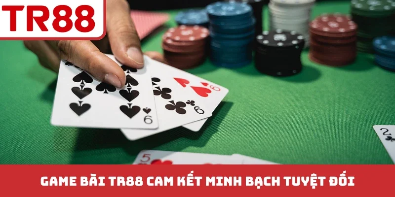 Game bài TR88 cam kết minh bạch tuyệt đối