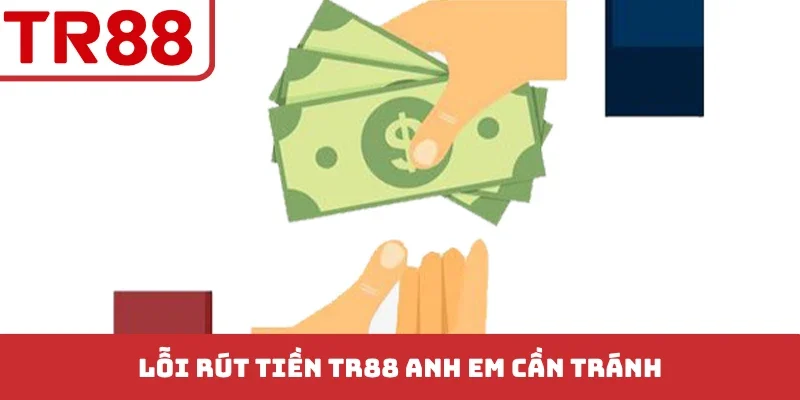 Lỗi rút tiền TR88 anh em cần tránh